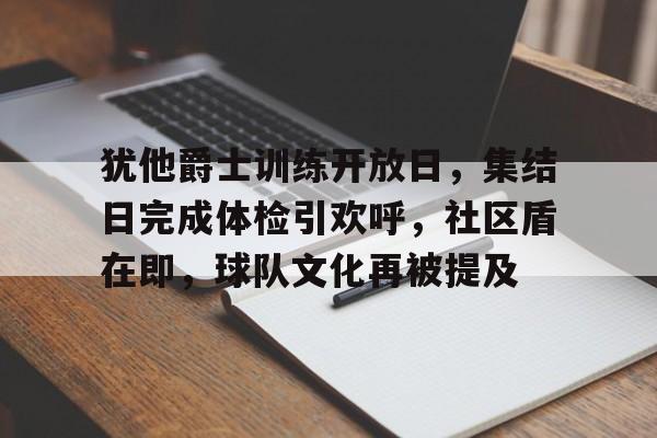 开云-包含犹他爵士训练开放日，集结日完成体检引欢呼，社区盾在即，球队文化再被提及的词条-开云