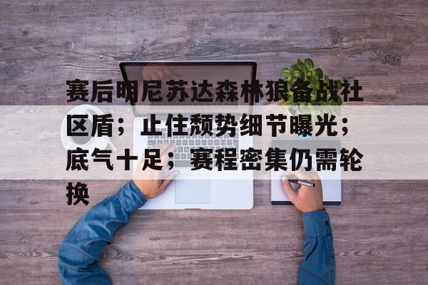 开云中国-关于赛后明尼苏达森林狼备战社区盾；止住颓势细节曝光；底气十足；赛程密集仍需轮换的信息-开云中国